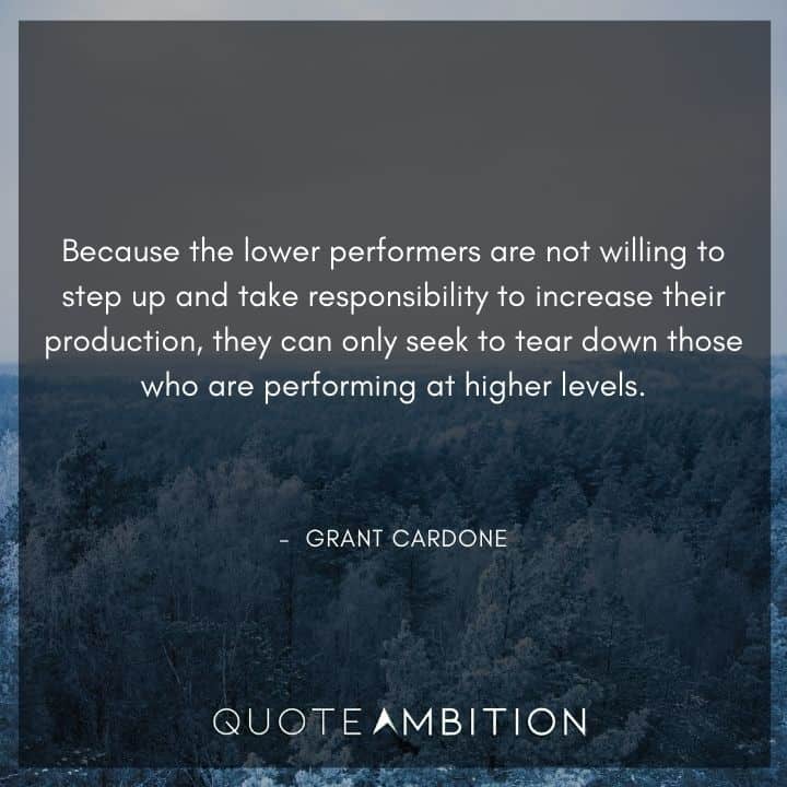 Grant Cardone Quotes - Because the lower performers are not willing to step up and take responsibility to increase their production
