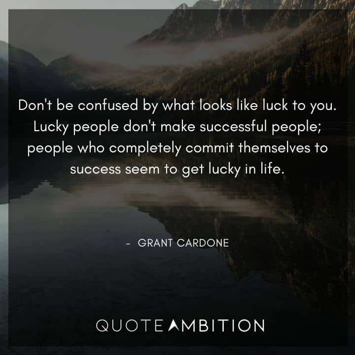 Grant Cardone Quotes - Don't be confused by what looks like luck to you.