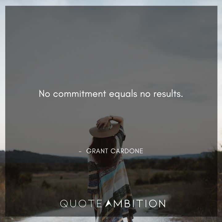 Grant Cardone Quotes - No commitment equals no results.