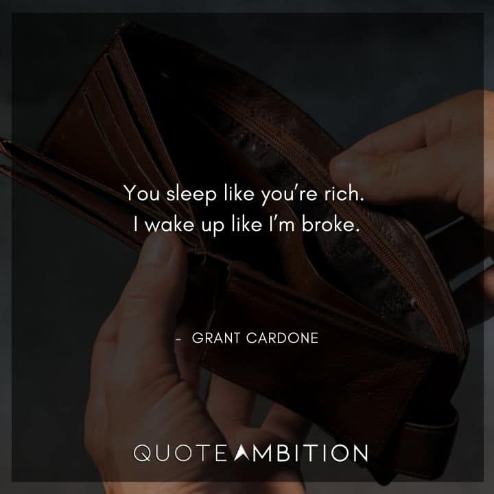 Grant Cardone Quotes - You sleep like you're rich. I wake up like I'm broke.