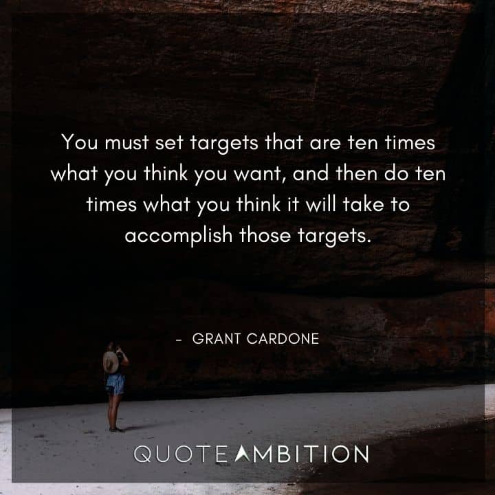 Grant Cardone Quotes - You must set targets that are ten times what you think you want.