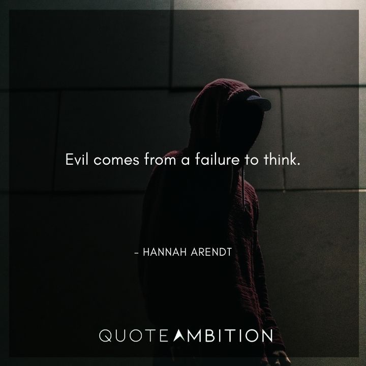 Hannah Arendt Quote - Evil comes from a failure to think.