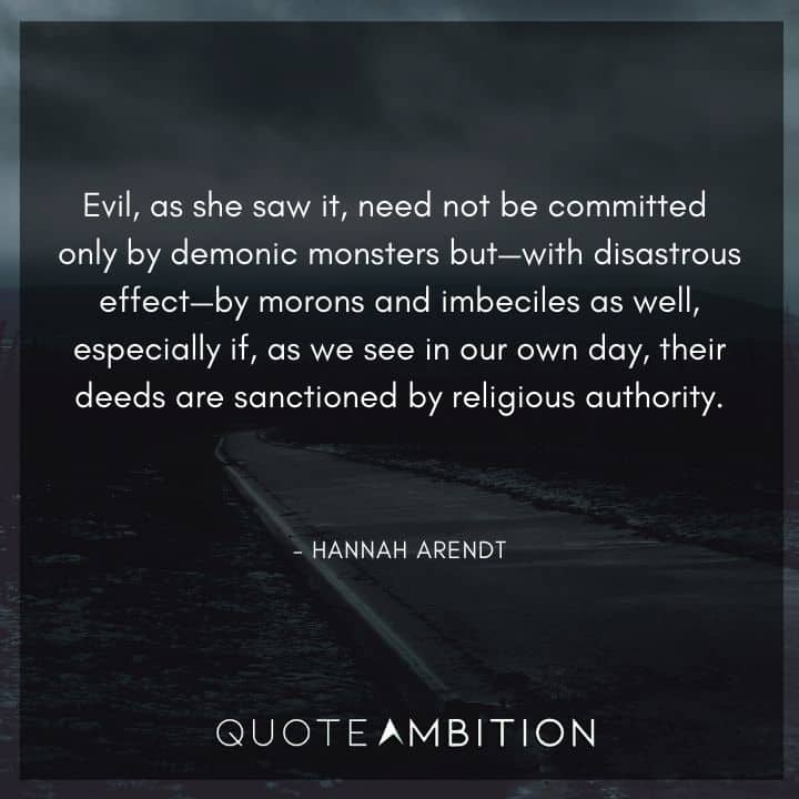 Hannah Arendt Quote - Evil, as she saw it, need not be committed only by demonic monsters.
