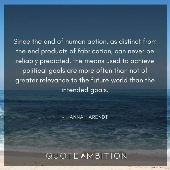 Hannah Arendt Quote - Since the end of human action, as distinct from the end products of fabrication, can never be reliably predicted.