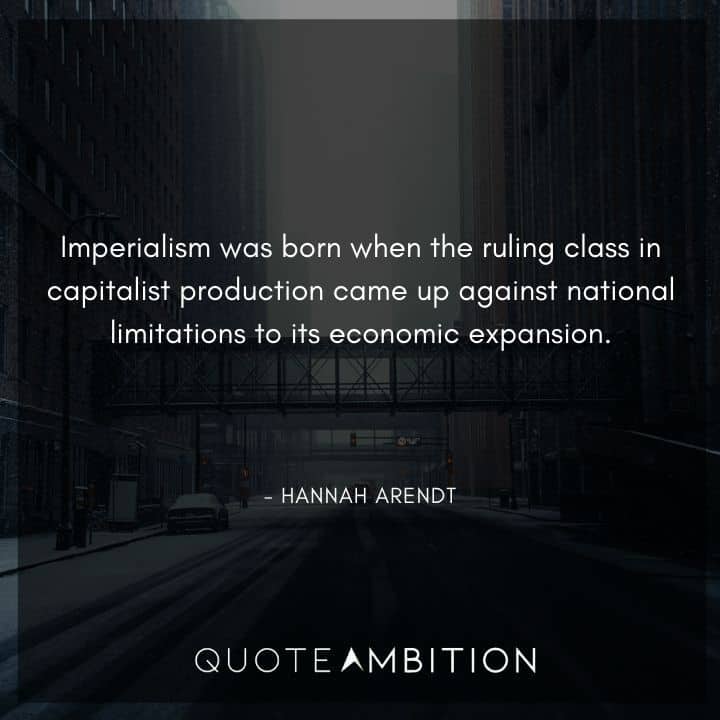 Hannah Arendt Quote - Imperialism was born when the ruling class in capitalist production came up against national limitations to its economic expansion.