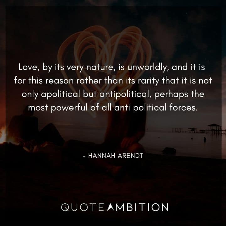 Hannah Arendt Quote - Love, by its very nature, is unworldly, and it is for this reason.