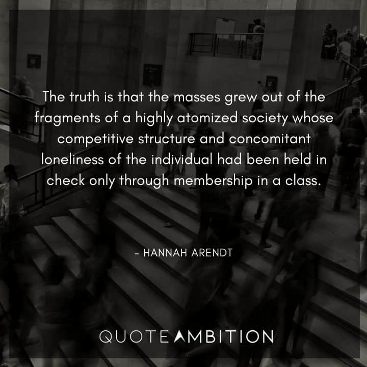 Hannah Arendt Quote - The truth is that the masses grew out of the fragments of a highly atomized society.