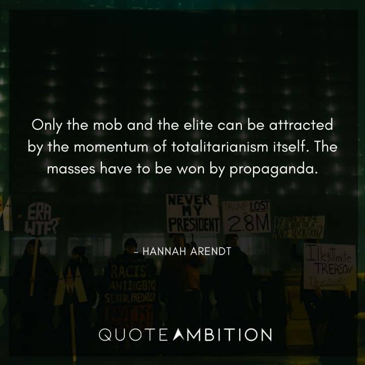 Hannah Arendt Quote - Only the mob and the elite can be attracted by the momentum of totalitarianism itself. The masses have to be won by propaganda.