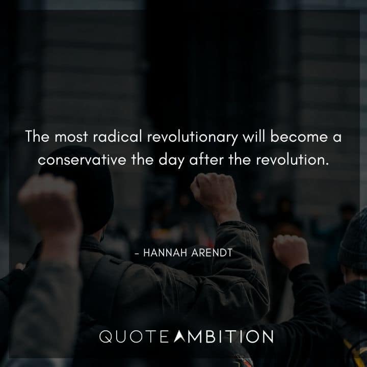 Hannah Arendt Quote - The most radical revolutionary will become a conservative the day after the revolution.