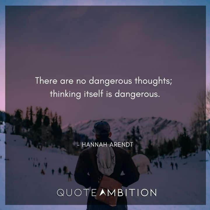 Hannah Arendt Quote - There are no dangerous thoughts; thinking itself is dangerous.