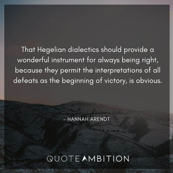 Hannah Arendt Quote - That Hegelian dialectics should provide a wonderful instrument for always being right, because they permit the interpretations of all defeats as the beginning of victory, is obvious.