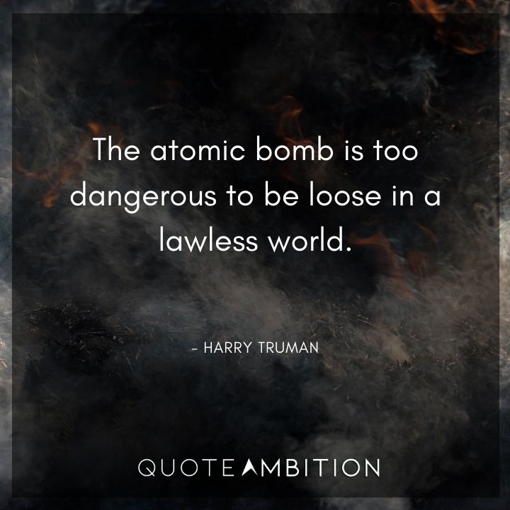 Harry Truman Quotes - The atomic bomb is too dangerous to be loose in a lawless world.