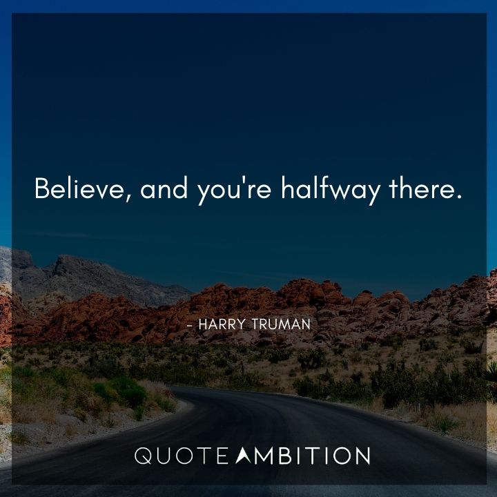 Harry Truman Quotes - Believe, and you're halfway there.