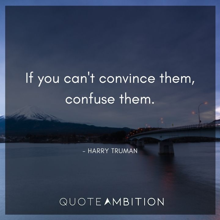 Harry Truman Quotes - If you can't convince them, confuse them.