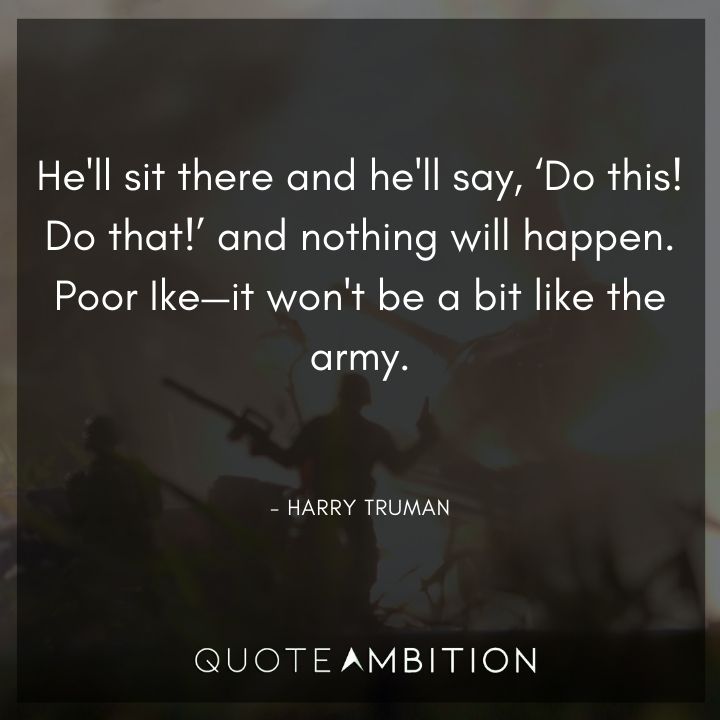 Harry Truman Quotes - Poor Ike - it won't be a bit like the army.