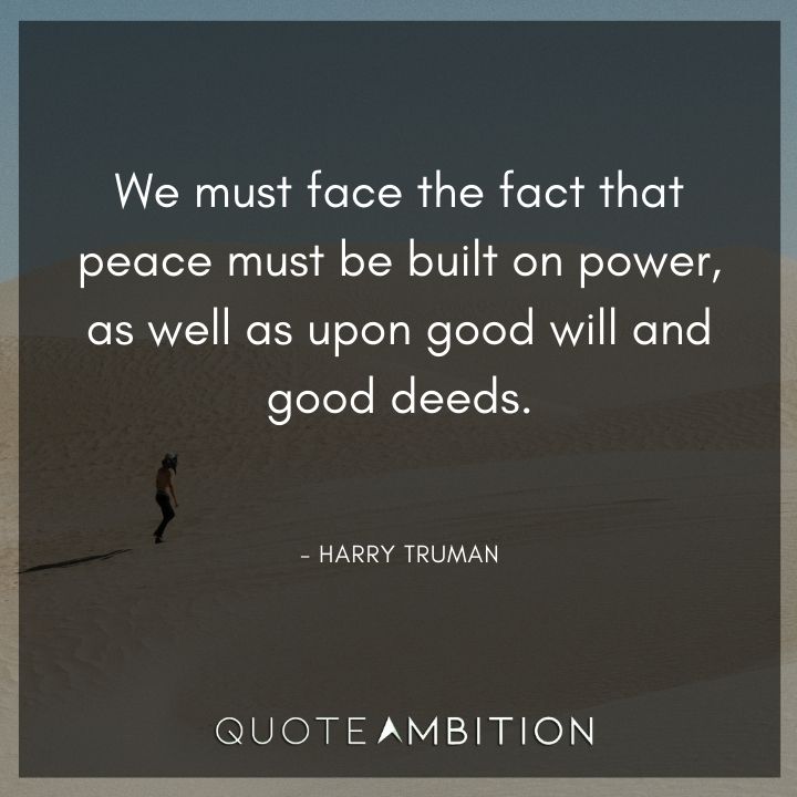 Harry Truman Quotes - We must face the fact that peace must be built on power.