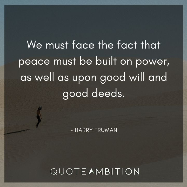 Harry Truman Quotes - We must face the fact that peace must be built on power.