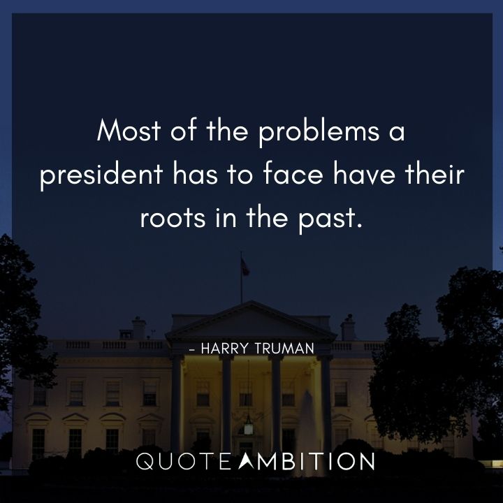 Harry Truman Quotes - Most of the problems a president has to face have their roots in the past.