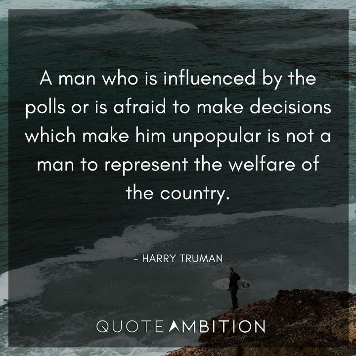 Harry Truman Quotes - A man who is influenced by the polls is not a man to represent the welfare of the country.