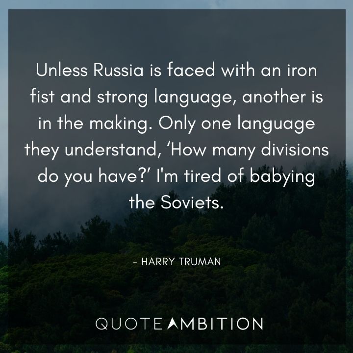 Harry Truman Quotes - Unless Russia is faced with an iron fist and strong language, another is in the making.