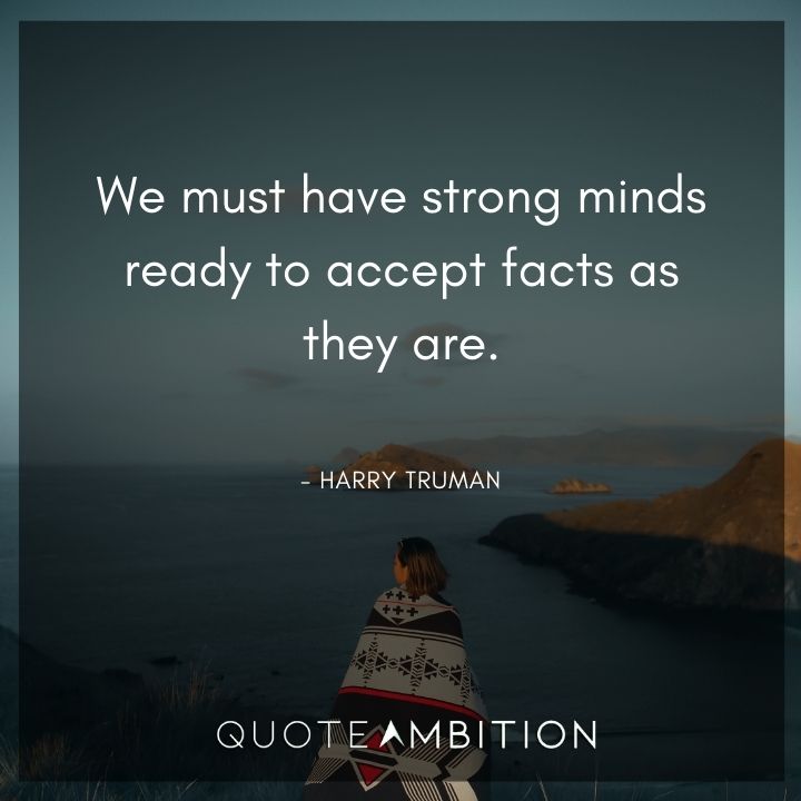 Harry Truman Quotes - We must have strong minds ready to accept facts as they are.