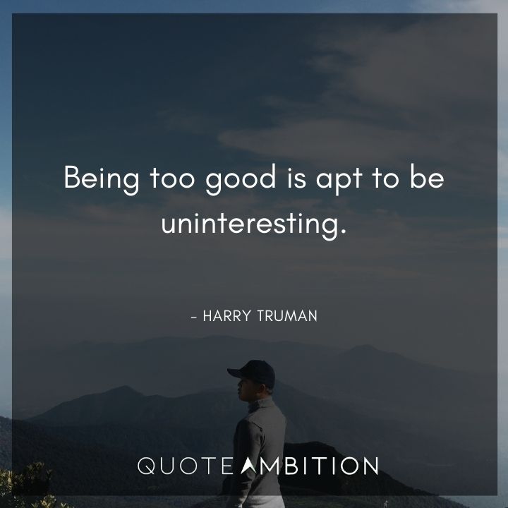 Harry Truman Quotes - Being too good is apt to be uninteresting.