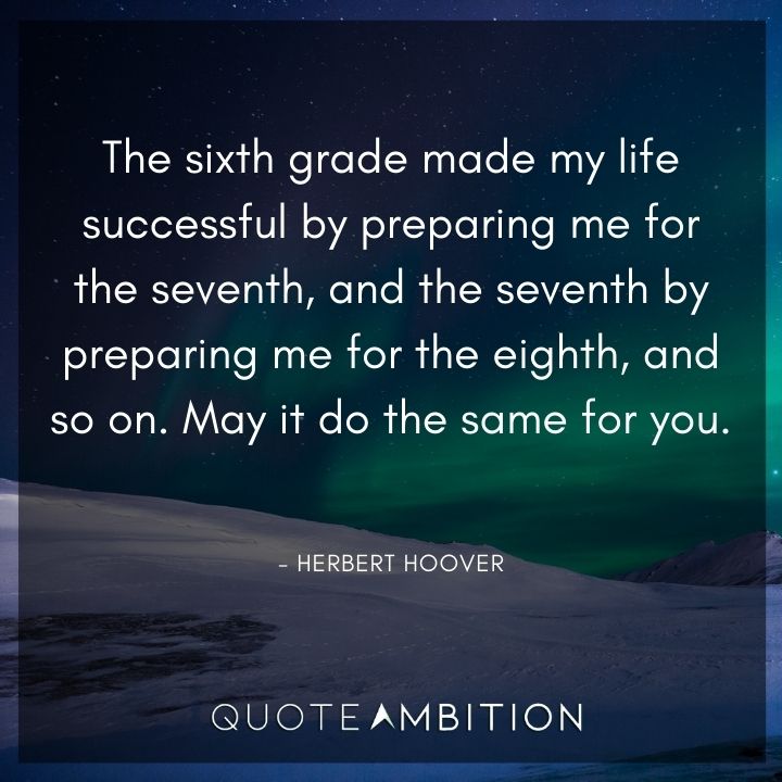 Herbert Hoover Quotes - The sixth grade made my life successful by preparing me for the seventh.