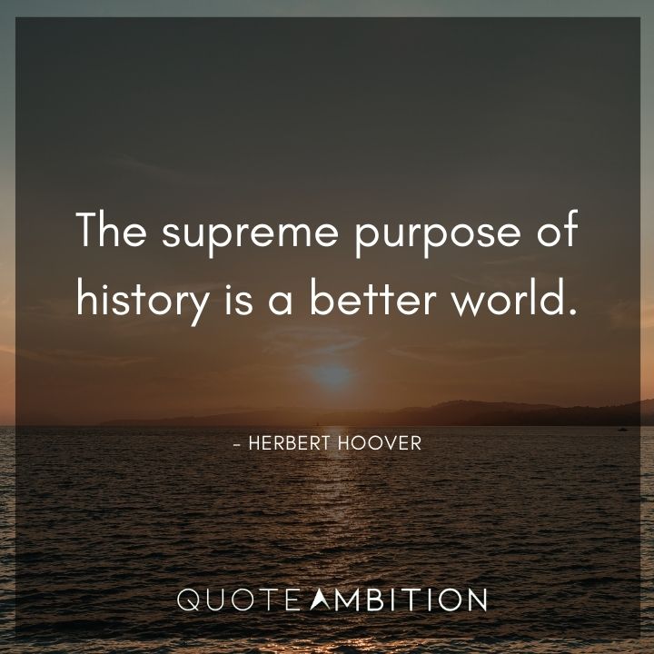 Herbert Hoover Quotes - The supreme purpose of history is a better world.