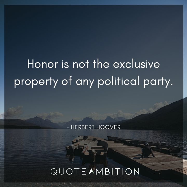 Herbert Hoover Quotes - Honor is not the exclusive property of any political party.