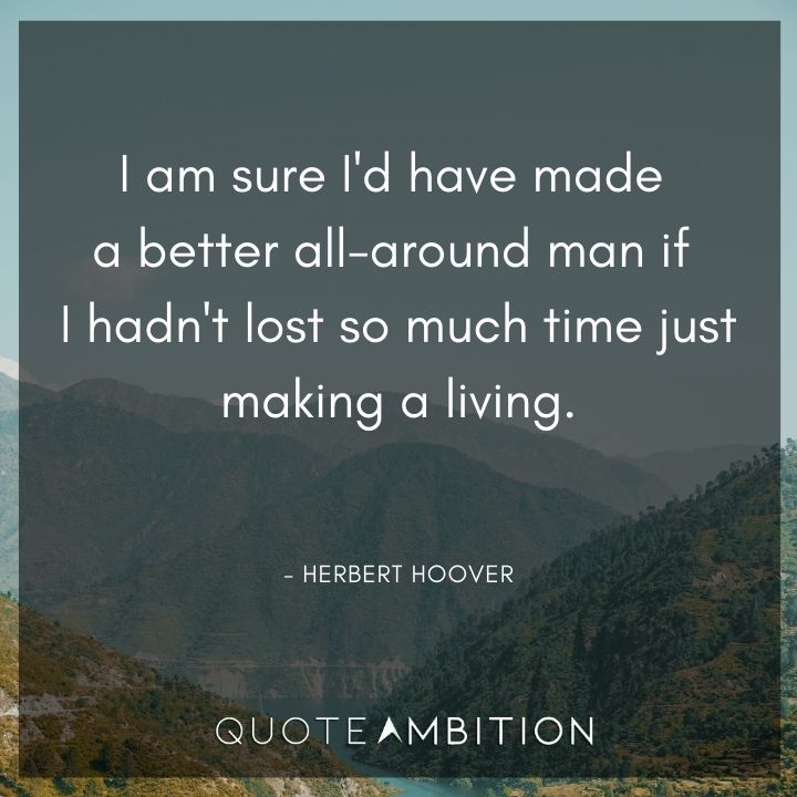 Herbert Hoover Quotes - I am sure I'd have made a better all-around man if I hadn't lost so much time just making a living.