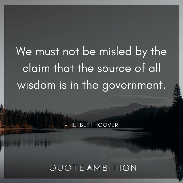 Herbert Hoover Quotes - We must not be misled by the claim that the source of all wisdom is in the government.