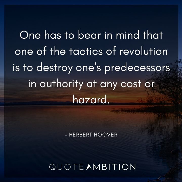 Herbert Hoover Quotes - One has to bear in mind that one of the tactics of revolution is to destroy one's predecessors in authority at any cost.