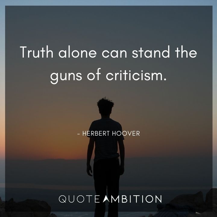 Herbert Hoover Quotes - Truth alone can stand the guns of criticism.