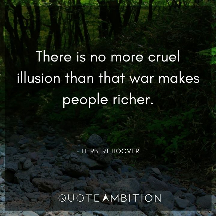 Herbert Hoover Quotes - There is no more cruel illusion than that war makes people richer.