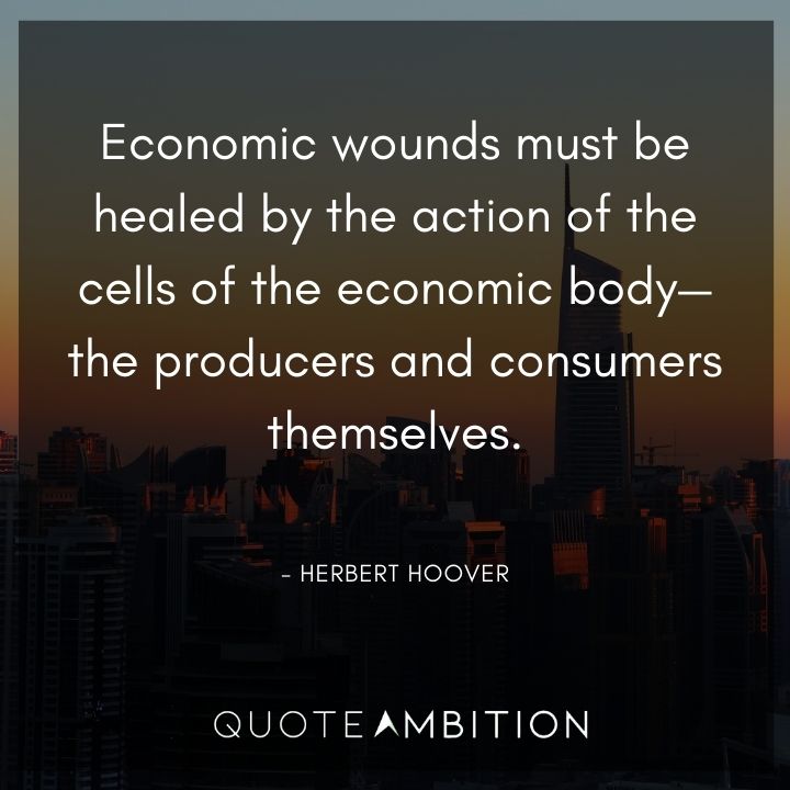 Herbert Hoover Quotes - Economic wounds must be healed by the action of the cells of the economic body.