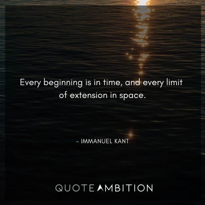 Immanuel Kant Quote - Every beginning is in time, and every limit of extension in space.