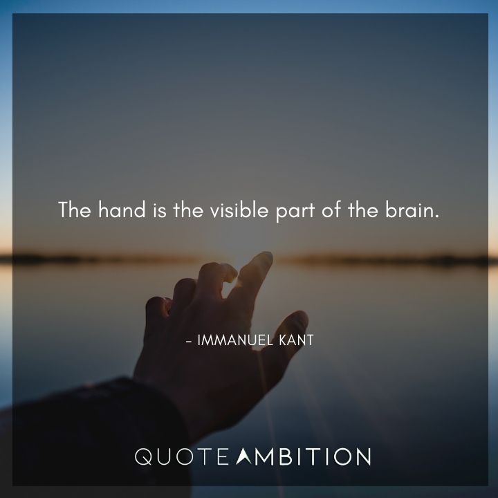 Immanuel Kant Quote - The hand is the visible part of the brain.