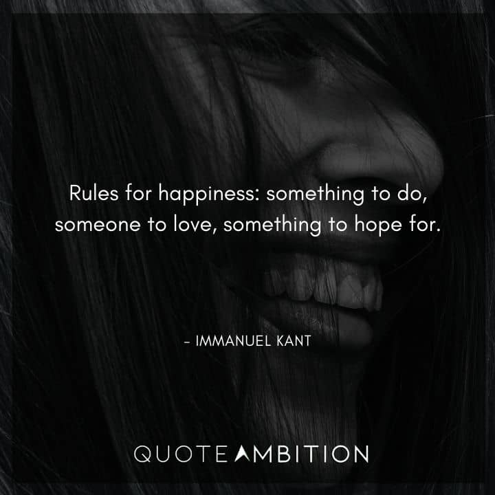 Immanuel Kant Quote - Rules for happiness: something to do, someone to love, something to hope for.