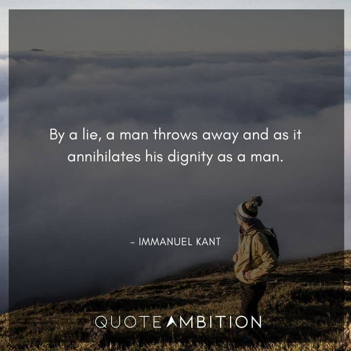 Immanuel Kant Quote - By a lie, a man throws away and as it annihilates his dignity as a man.