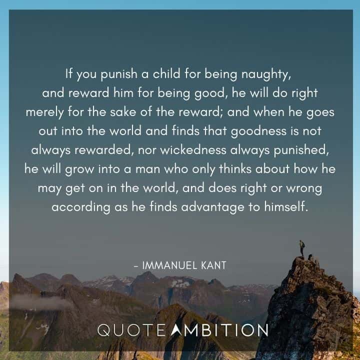 Immanuel Kant Quote - If you punish a child for being naughty, and reward him for being good, he will do right merely for the sake of the reward.