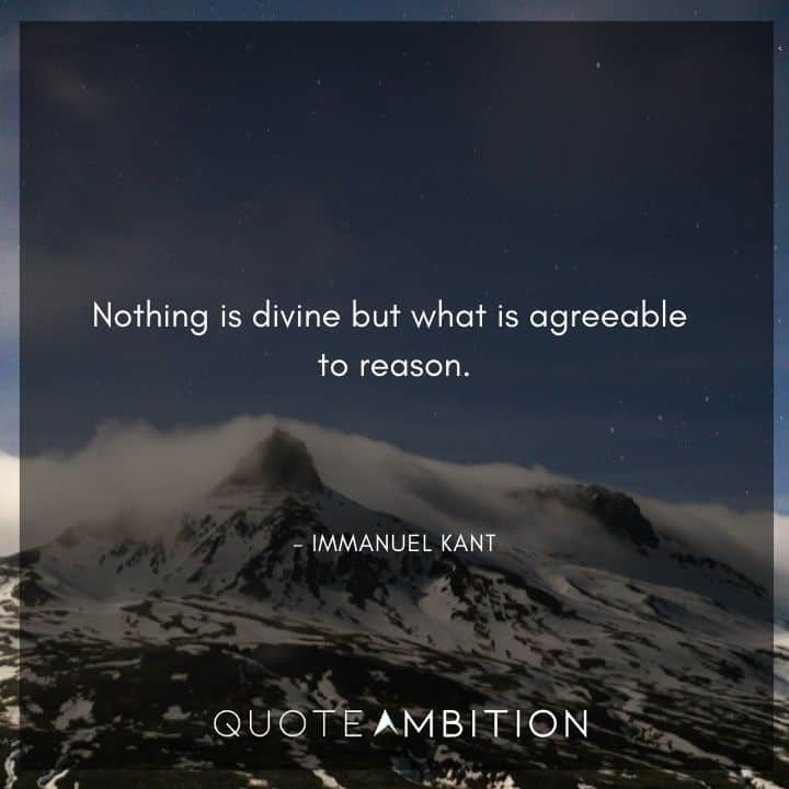 Immanuel Kant Quote - Nothing is divine but what is agreeable to reason.