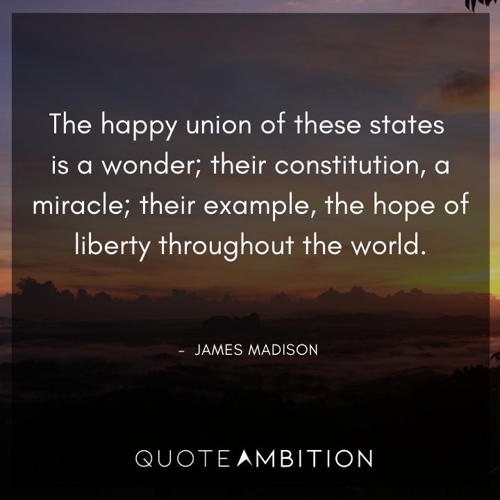 James Madison Quotes - The happy union of these states is a wonder.