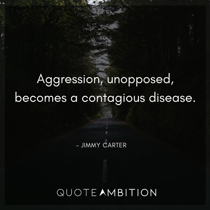 Jimmy Carter Quotes - Aggression, unopposed, becomes a contagious disease.