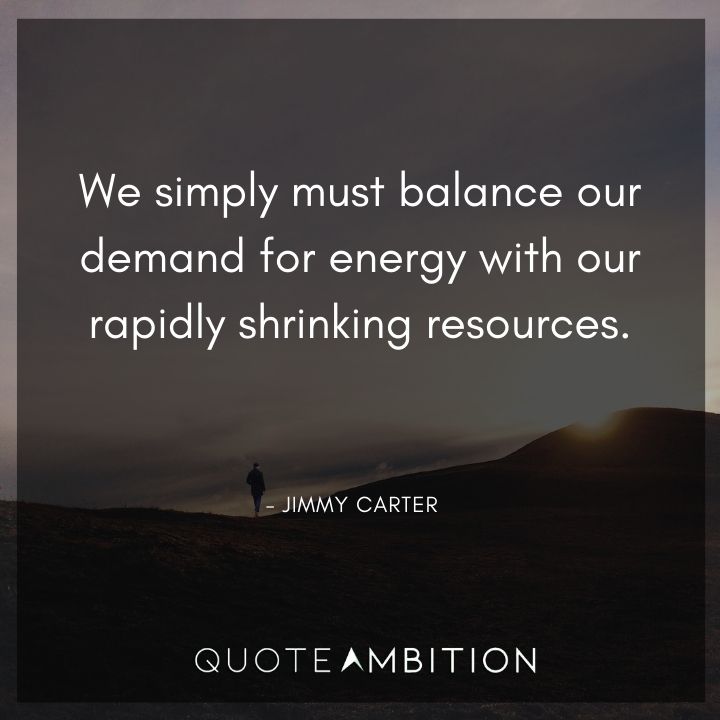Jimmy Carter Quotes - We simply must balance our demand for energy with our rapidly shrinking resources.