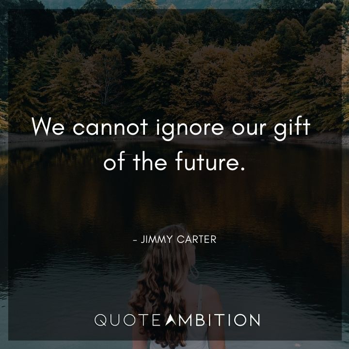 Jimmy Carter Quotes - We cannot ignore our gift of the future.