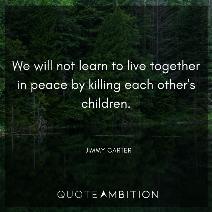 Jimmy Carter Quotes - We will not learn to live together in peace by killing each other's children.