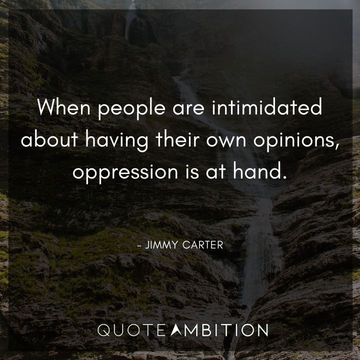 Jimmy Carter Quotes - When people are intimidated about having their own opinions, oppression is at hand.