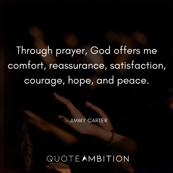 Jimmy Carter Quotes - Through prayer, God offers me comfort, reassurance, satisfaction, courage, hope, and peace.