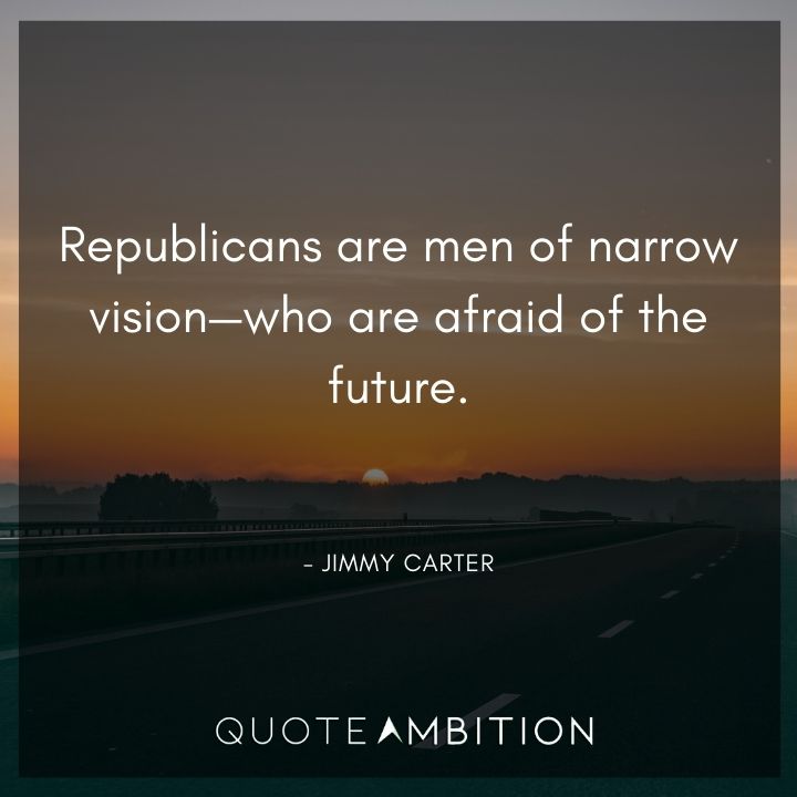 Jimmy Carter Quotes - Republicans are men of narrow vision - who are afraid of the future.