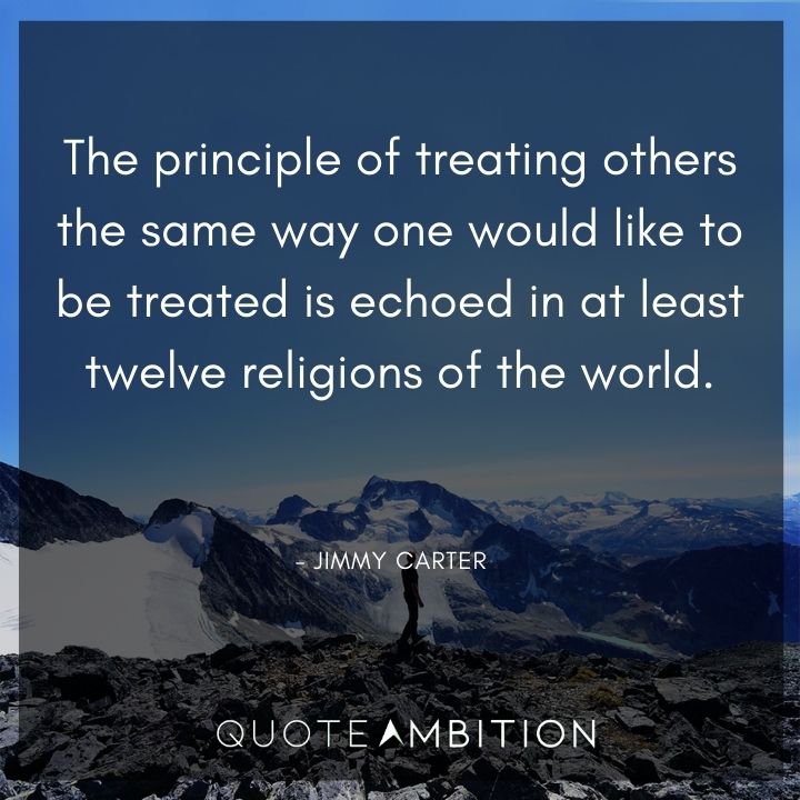 Jimmy Carter Quotes on the principle of treating others the same way one would like to be treated